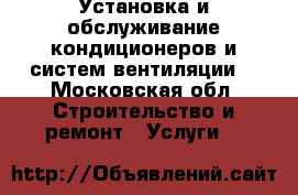 Установка и обслуживание кондиционеров и систем вентиляции. - Московская обл. Строительство и ремонт » Услуги   